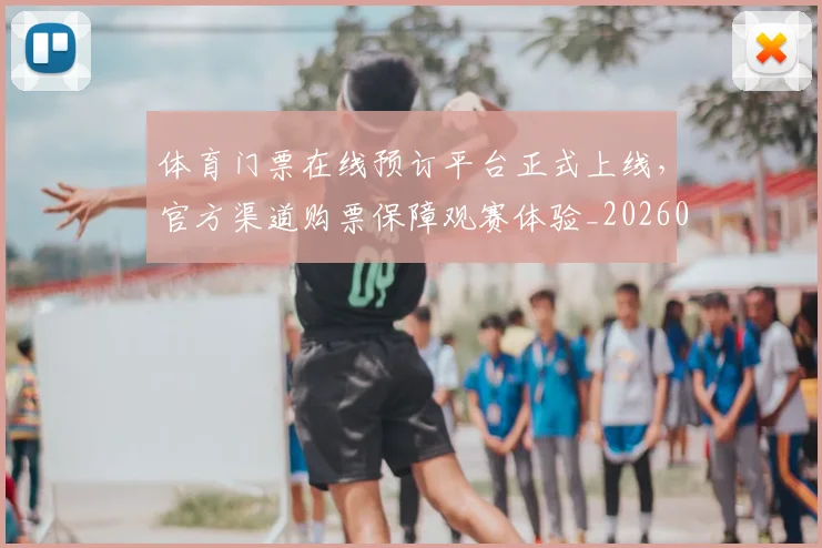 体育门票在线预订平台正式上线，官方渠道购票保障观赛体验_20260521201911