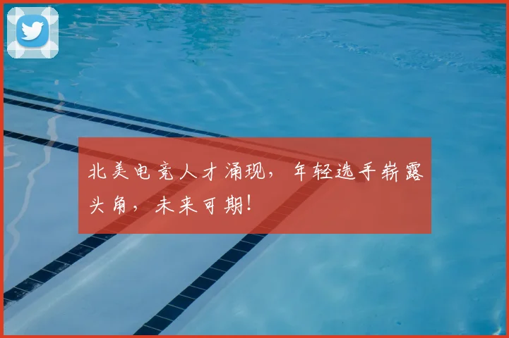 北美电竞人才涌现,年轻选手崭露头角,未来可期!