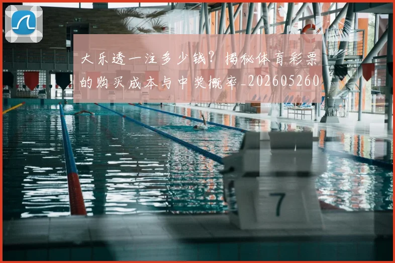 大乐透一注多少钱？揭秘体育彩票的购买成本与中奖概率_20260526012940